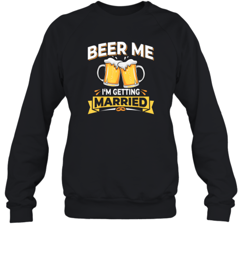 Beer Me I039M Getting Married Sweatshirt