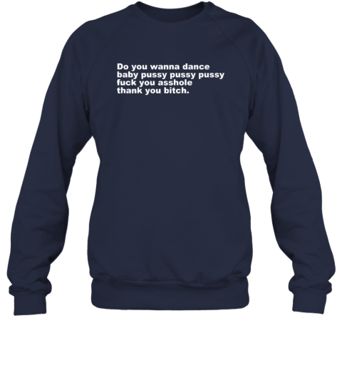 Do You Wanna Dance Baby Pussy Pussy Pussy Fuck You Asshole Sweatshirt