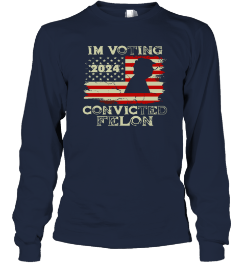 2024 I039M Voting For The Convicted Felon Trum Funny Voting Long Sleeve T Shirt
