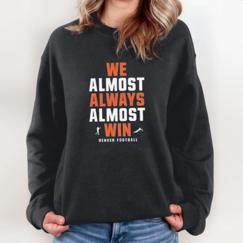 Denver Broncos We Almost Always Almost Win Sweatshirt