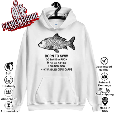 Born To Swim Ocean Is A Fuck Shirt Kill Em All 1989 I Am Fish Man Hoodie