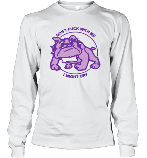 Don039T Fuck With Me I Might Cry By Renaissance Man Long Sleeve T Shirt
