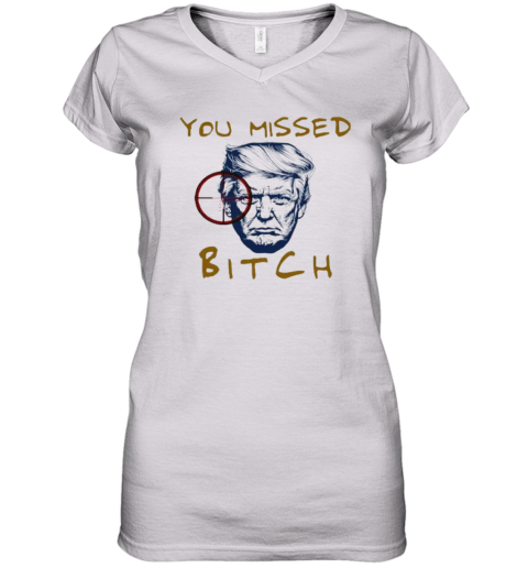 Donald Trump Shooting You Missed Bitch Women039S V Neck T Shirt