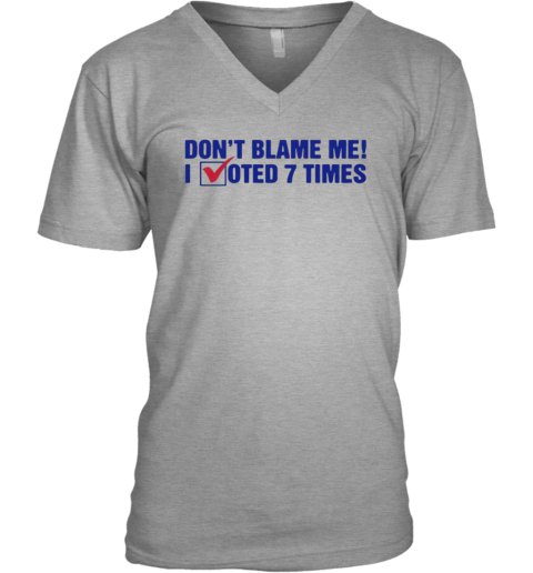 Don039T Blame Me I Voted 7 Times V Neck T Shirt