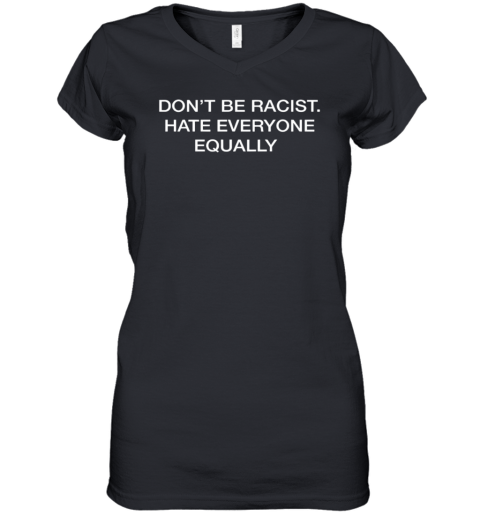 Don039T Be Racist Hate Everyone Equally Women039S V Neck T Shirt