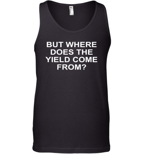 But Where Does The Yield Come From Tank Top