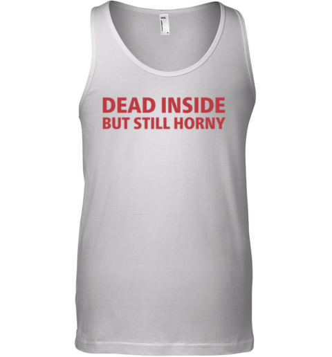 Dead Inside But Still Horny Shirt Dirty Mind Tank Top