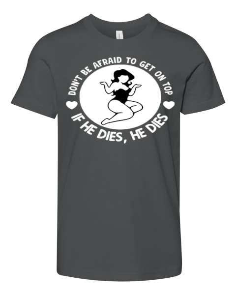 Don039T Be Afraid To Get On Top If He Dies He Dies Premium Youth T Shirt