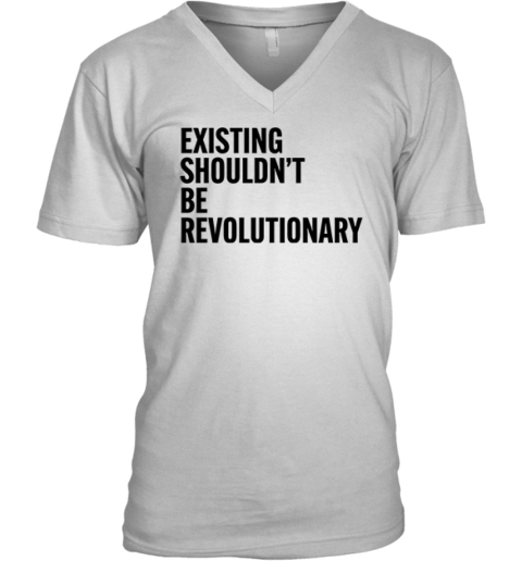 Existing Shouldn039T Be Revolutionary V Neck T Shirt