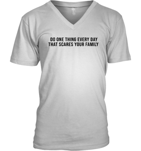 Do One Thing Every Day That Scares Your Family V Neck T Shirt