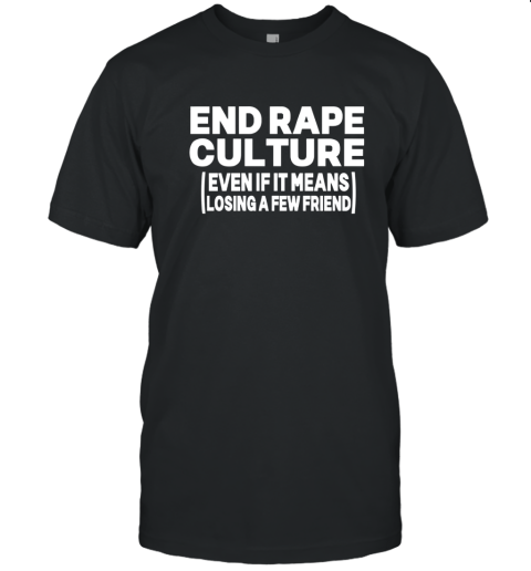 End Rape Culture Even If It Means Losing A Few Friends T Shirt