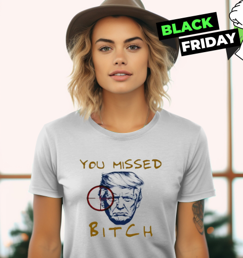 Donald Trump Shooting You Missed Bitch Women039S T Shirt