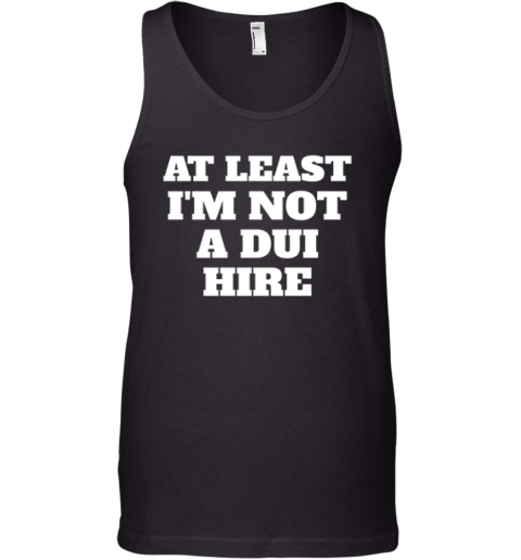 At Least I Am Not A Dui Hire Tank Top