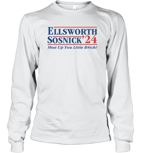Ellsworth Sosnick 2024 Shut Up You Little Bitch Long Sleeve T Shirt
