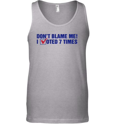 Don039T Blame Me I Voted 7 Times Tank Top
