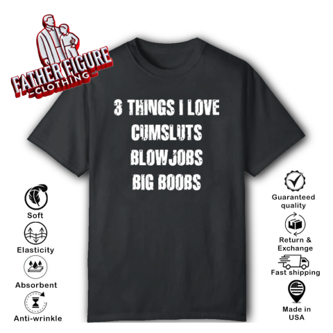 3 Things I Love Cumsluts Blow Jobs Big Boobs T Shirt