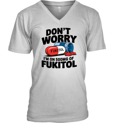 Don039T Worry I039M On 500Mg Of Fukitol V Neck T Shirt