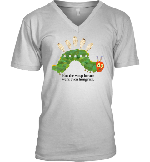 But The Wasp Larvae Are Hungrier V Neck T Shirt