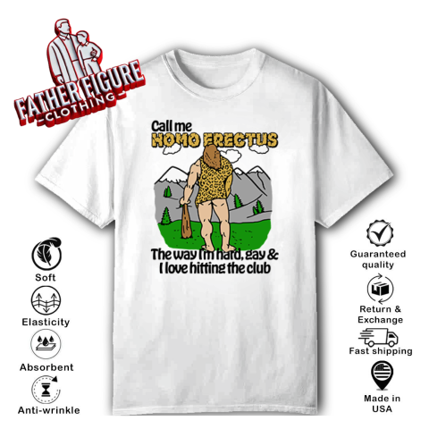 Call Me Homo Erectus The Way Im Hard Gay And I Love Hitting The Club T Shirt