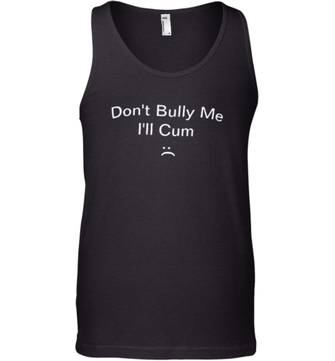 Don039T Bully Me I039Ll Cum Tank Top