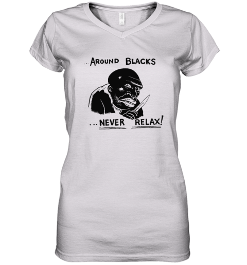Around Blacks Never Relax Women039S V Neck T Shirt