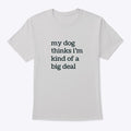My Dog Thinks I'm Kind Of A Big Deal | Premium Unisex T-Shirt, Trending Graphic Tee