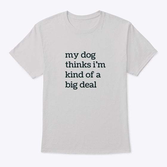 My Dog Thinks I'm Kind Of A Big Deal | Premium Unisex T-Shirt, Trending Graphic Tee