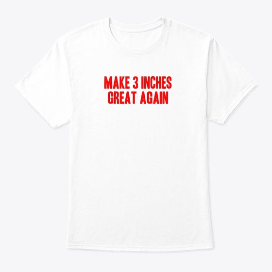 Make 3 Inches Great Again Tee T Shirt Premium Print Best Seller Look