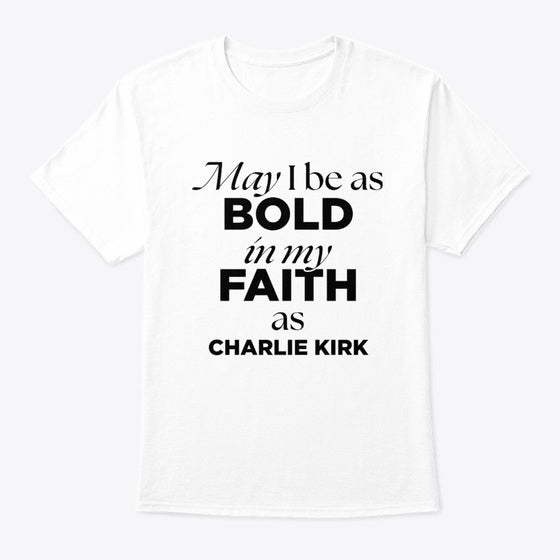 Charlie Kirk - May I Be As Bold | Premium Unisex T-Shirt