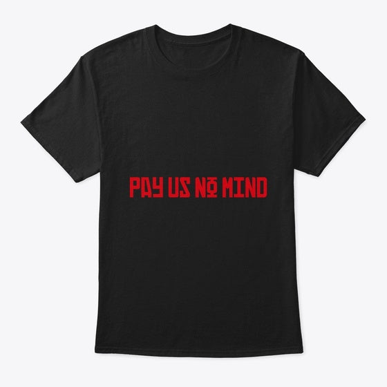 Pay Us No Mind Shirt