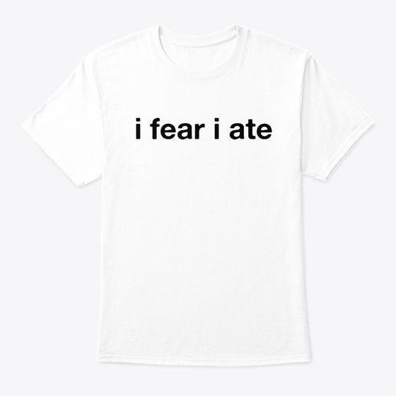 i fear i ate Apparel Streetwear Style Fan Favorite