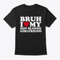 Bruh I Love My Hot Blonde Girlfriend Apparel High Search Demand Gift Ready