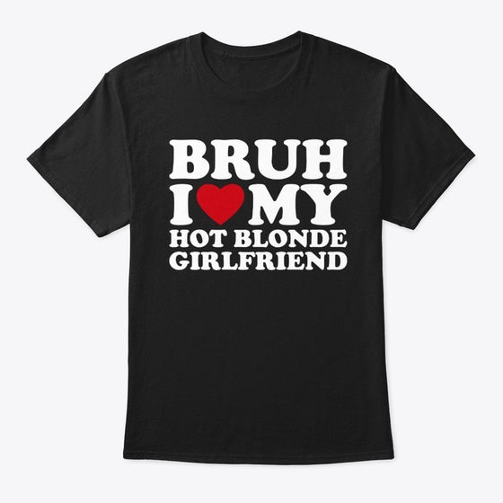 Bruh I Love My Hot Blonde Girlfriend Apparel High Search Demand Gift Ready