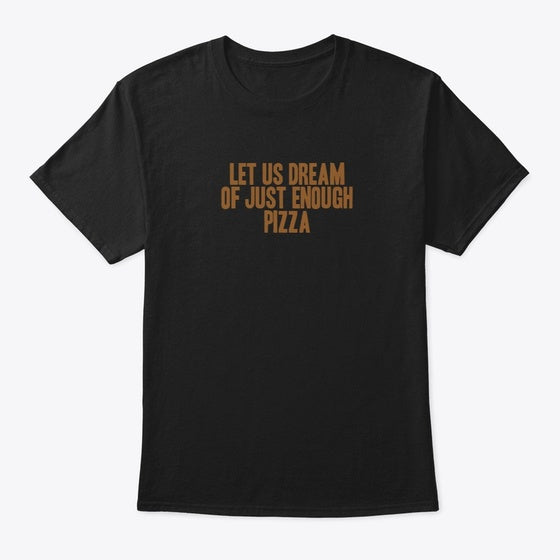 LET US DREAM OF JUST ENOUGH PIZZA Apparel Premium Print Best Seller Look