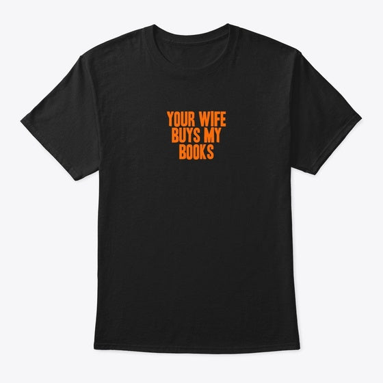 YOUR WIFE BUYS MY BOOKS Apparel Premium Print Gift Ready
