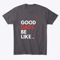 Good Dads Be Like | Premium Unisex T-Shirt