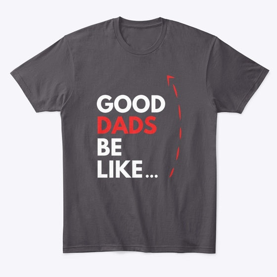 Good Dads Be Like | Premium Unisex T-Shirt