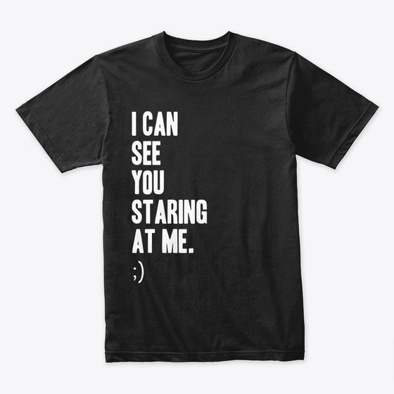 I CAN SEE YOU STARING AT ME - DESIGN 2 | Premium Unisex T-Shirt