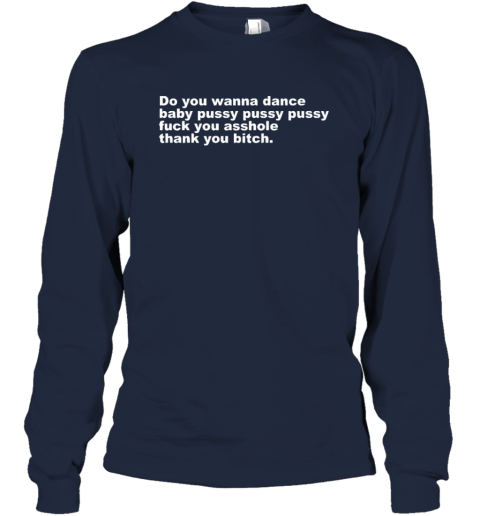 Do You Wanna Dance Baby Pussy Pussy Pussy Fuck You Asshole Long Sleeve T Shirt