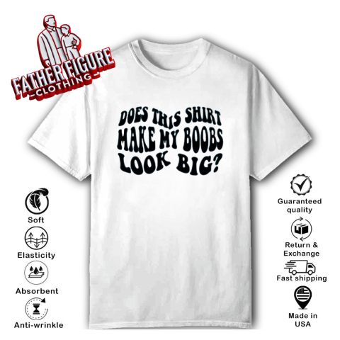 Does This Shirt Make My Boobs Look Big T Shirt
