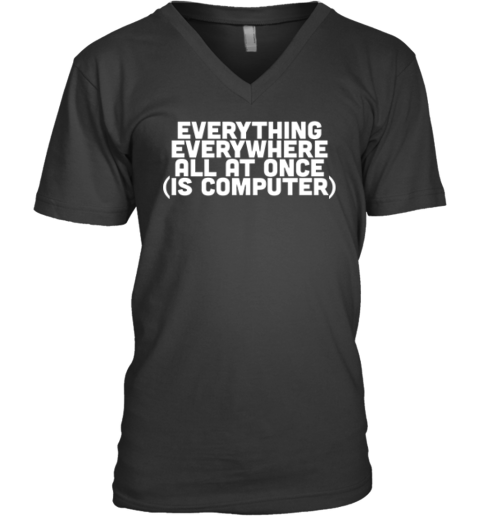 Everything Everywhere All At Once Is Computer V Neck T Shirt
