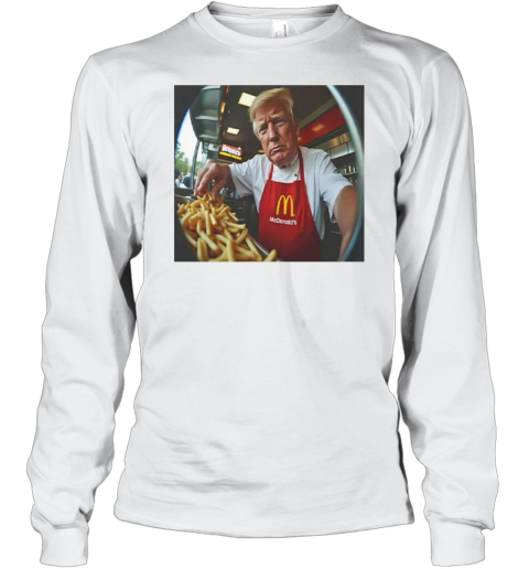 Donald Trump Makes Fries At Mcdonald039S Long Sleeve T Shirt