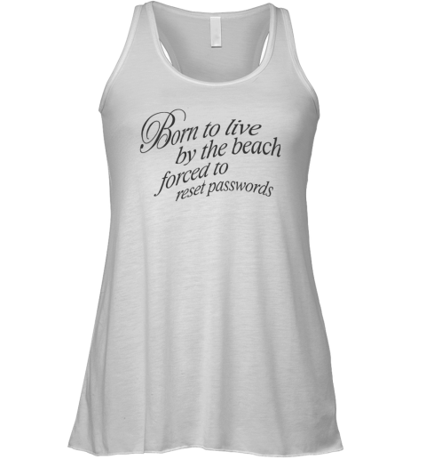 Born To Live By The Beach Forced To Reset Passwords Racerback Tank
