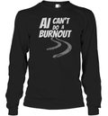 Ai Can039T Do A Burnout Long Sleeve T Shirt