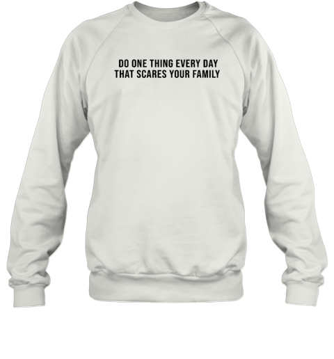Do One Thing Every Day That Scares Your Family Sweatshirt