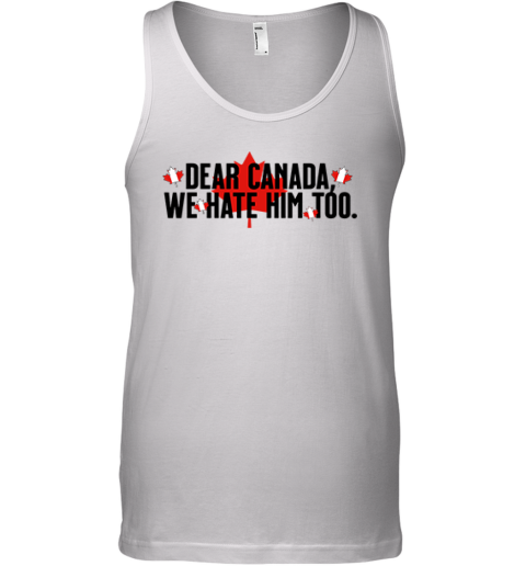 Dear Canada We Hate Him Too Anti Trump Tank Top