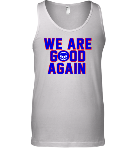 Chicago Cubs We Are Good Again Tank Top