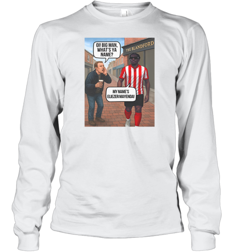Eliezer Mayenda Oi Big Man What039S Ya Name Long Sleeve T Shirt
