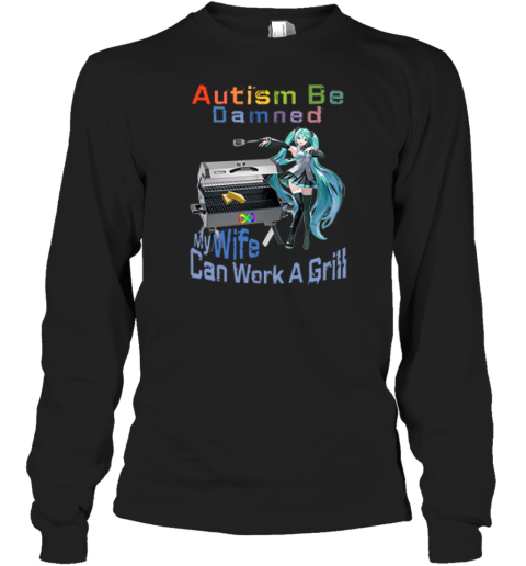 Autism Be Damned My Wife Can Work A Grill Long Sleeve T Shirt