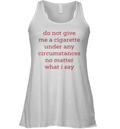 Do Not Give Me A Cigarette Under Any Circumstances No Matter What I Say Racerback Tank